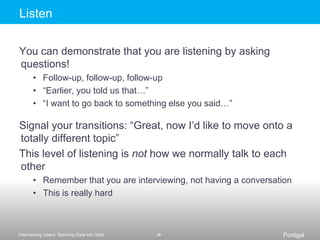 It does come in handy during freeze-up moments – scan it over to see what else you want to coverFour sections to the field guideIntroduction and Participant BackgroundLogistics, timing, objectivesThe Main BodySubsections for each area you plan to explore (e.g., configuration, learning about new features, etc.)Projection/Dream QuestionsBe audacious and ask about predictions for the future or ideal experiencesWrap UpLogistics, ask about anything they want to tell you that you didn’t ask about