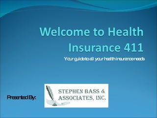 Your guide to all your health insurance needs Presented By:  