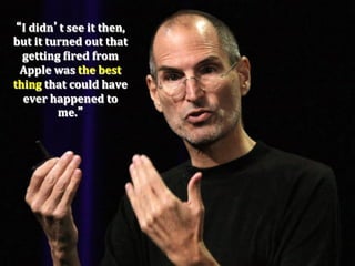 I	
  didn t	
  see	
  it	
  then,	
  	
  
but	
  it	
  turned	
  out	
  that	
  
  getting	
  Pired	
  from	
  
 Apple	
  was	
  the	
  best	
  	
  
thing	
  that	
  could	
  have	
  	
  
  ever	
  happened	
  to	
  
               me.
 