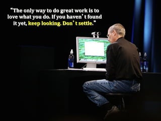 The	
  only	
  way	
  to	
  do	
  great	
  work	
  is	
  to	
  
love	
  what	
  you	
  do.	
  If	
  you	
  haven t	
  found	
  
  it	
  yet,	
  keep	
  looking.	
  Don t	
  settle.
 