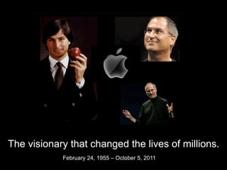 The visionary that changed the lives of millions.
            February 24, 1955 – October 5, 2011	
  
 