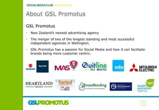 About GSL Promotus
GSL Promotus
•

New Zealand’s newest advertising agency

•

The merger of two of the longest standing a...