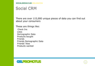 Social CRM
There are over 115,000 unique pieces of data you can find out
about your consumers
These are things like:
Check...