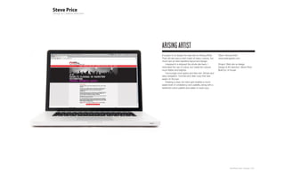 ARIsING ARTIsT
A project to re-design the web site for Arising Artist.   Client: Arising Artist
Their old site was a mish-mash of heavy colours, too      www.arisingartist.com
much text an tired repetitive layout and design.
   I stepped in a stripped the whole site back. I         Project: Web site re-design
minimised the use of colour, but made the colours         Design & Art direction: Steve Price
much flatter and brighter.                                Build by: In-house
   I encourage more space and less text. Simple and
easy navigation. Concise and clear copy that was
easier on the eye.
   Creating a clear, but strict grid enables a much
easier level of consistency and usability, along with a
restricted colour palette and easier to read copy.




                                                                      Plan-B Studio Limited | Showcase | 2010
 
