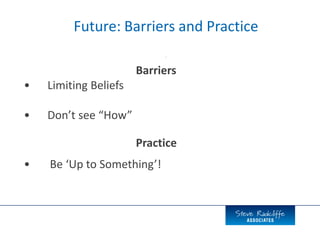 Future: Barriers and Practice
-
Barriers
• Limiting Beliefs
• Don’t see “How”
Practice
• Be ‘Up to Something’!
 