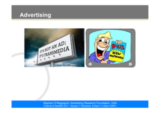 ©2011. The ARF. All rights reserved
Stephen D Rappaport, Advertising Research Foundation, USA
Festival of NewMR 2011 - Session 7 Schedule: 9:00pm-11:00pm (GMT)
Advertising
 