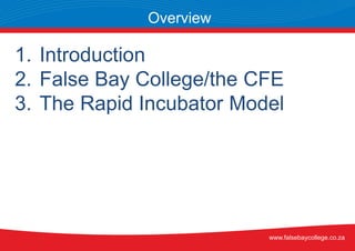 1. Introduction
2. False Bay College/the CFE
3. The Rapid Incubator Model
Overview
www.falsebaycollege.co.za
 