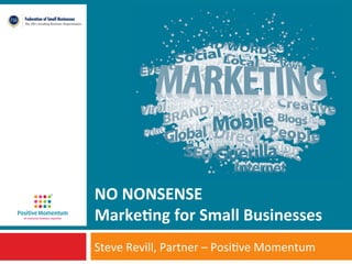 NO	
  NONSENSE	
  
Marke+ng	
  for	
  Small	
  Businesses	
  
Steve	
  Revill,	
  Partner	
  –	
  Posi1ve	
  Momentum	
  

 