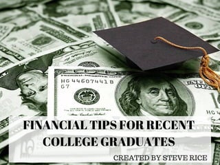 FINANCIAL TIPS FOR RECENT
COLLEGE GRADUATES
CREATED BY STEVE RICE
 