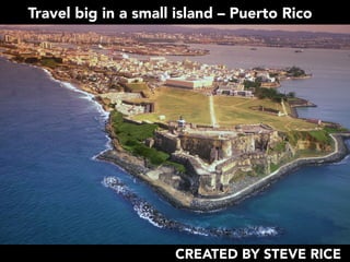 Travel big in a small island – Puerto Rico
CREATED BY STEVE RICE
 