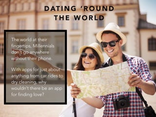 D AT I N G ‘ R O U N D
T H E W O R L D
• The world at their
fingertips, Millennials
don’t go anywhere
without their phone....