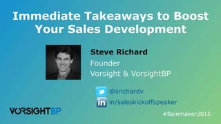 Steve Richard
Founder
Vorsight & VorsightBP
#Rainmaker2015	
  
in/saleskickoffspeaker
@srichardv
Immediate Takeaways to Boost
Your Sales Development
 