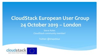 CloudStack European User Group
24 October 2019 – London
Steve Roles
CloudStack community member!
Twitter: @shapeblue
 