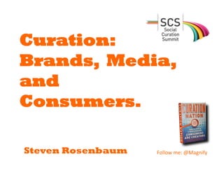Curation:  
Brands,  Media,  
and
Consumers.

Steven Rosenbaum   Follow	
  me:	
  @Magnify	
  	
  	
  	
  
 