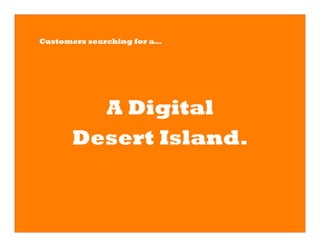 Customers searching for a…




        A Digital
      Desert Island.
 