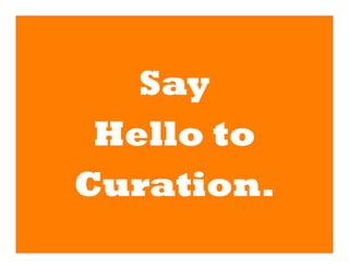 Say
 Hello to
Curation.
 