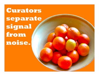 Curators
separate
signal
from
noise.
 