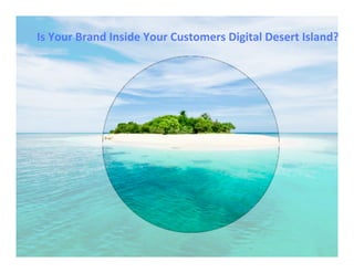 Is	
  Your	
  Brand	
  Inside	
  Your	
  Customers	
  Digital	
  Desert	
  Island?	
  
 