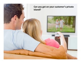 Can	
  you	
  get	
  on	
  your	
  customer’s	
  private	
  
Island?	
  	
  	
  	
  
 