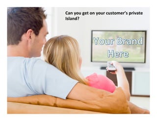 Can	
  you	
  get	
  on	
  your	
  customer’s	
  private	
  
Island?	
  	
  	
  	
  
 
