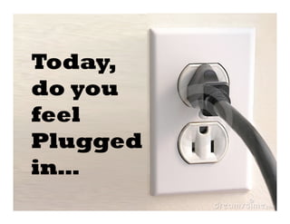 Today,
do you
feel
Plugged
in…	
  
 