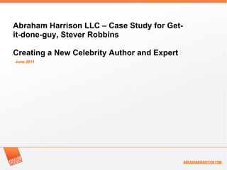 June 2011 Abraham Harrison LLC – Case Study for Get-it-done-guy, Stever Robbins Creating a New Celebrity Author and Expert 