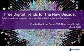 Three Digital Trends for the New Decade:
Building marketing strategies that are real-time, highly visible and data-driven

                                 Curated by Steve Rubel, SVP, Director of Insights
                                                                     March 2010
 