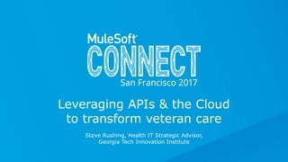 Steve Rushing, Health IT Strategic Advisor,
Georgia Tech Innovation Institute
Leveraging APIs & the Cloud
to transform veteran care
 