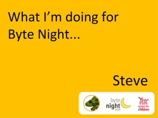 What I’m doing for Byte Night... Steve 