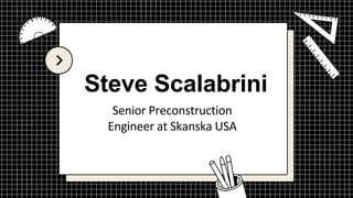 Steve Scalabrini
Senior Preconstruction
Engineer at Skanska USA
 