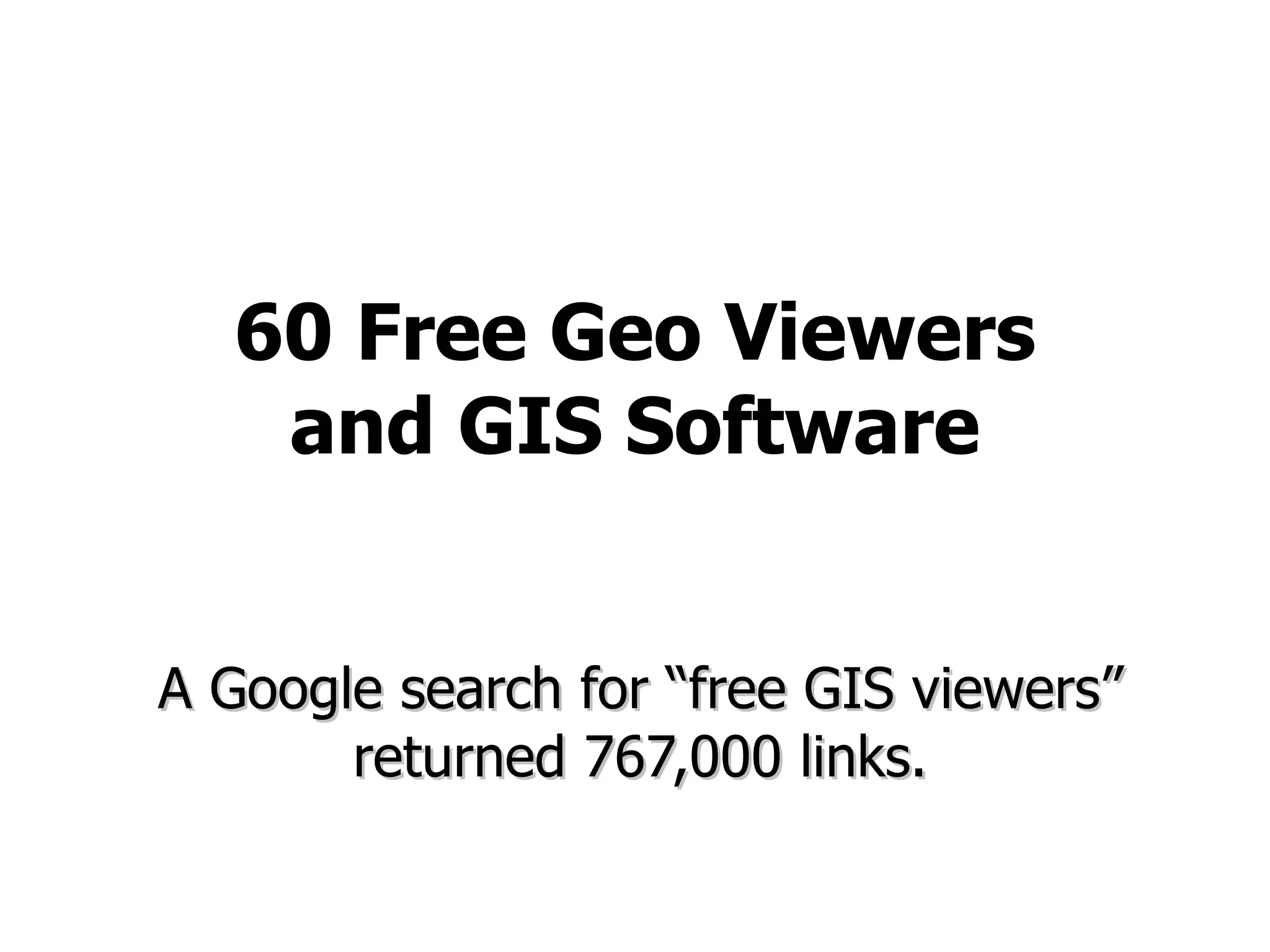 60 Free Geo Viewers and GIS Software A Google search for “free GIS viewers” returned 767,000 links. 