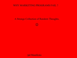 /pd Manifesto
WHY MARKETING PROGRAMS FAIL ?
A Strange Collection of Random Thoughts.

 