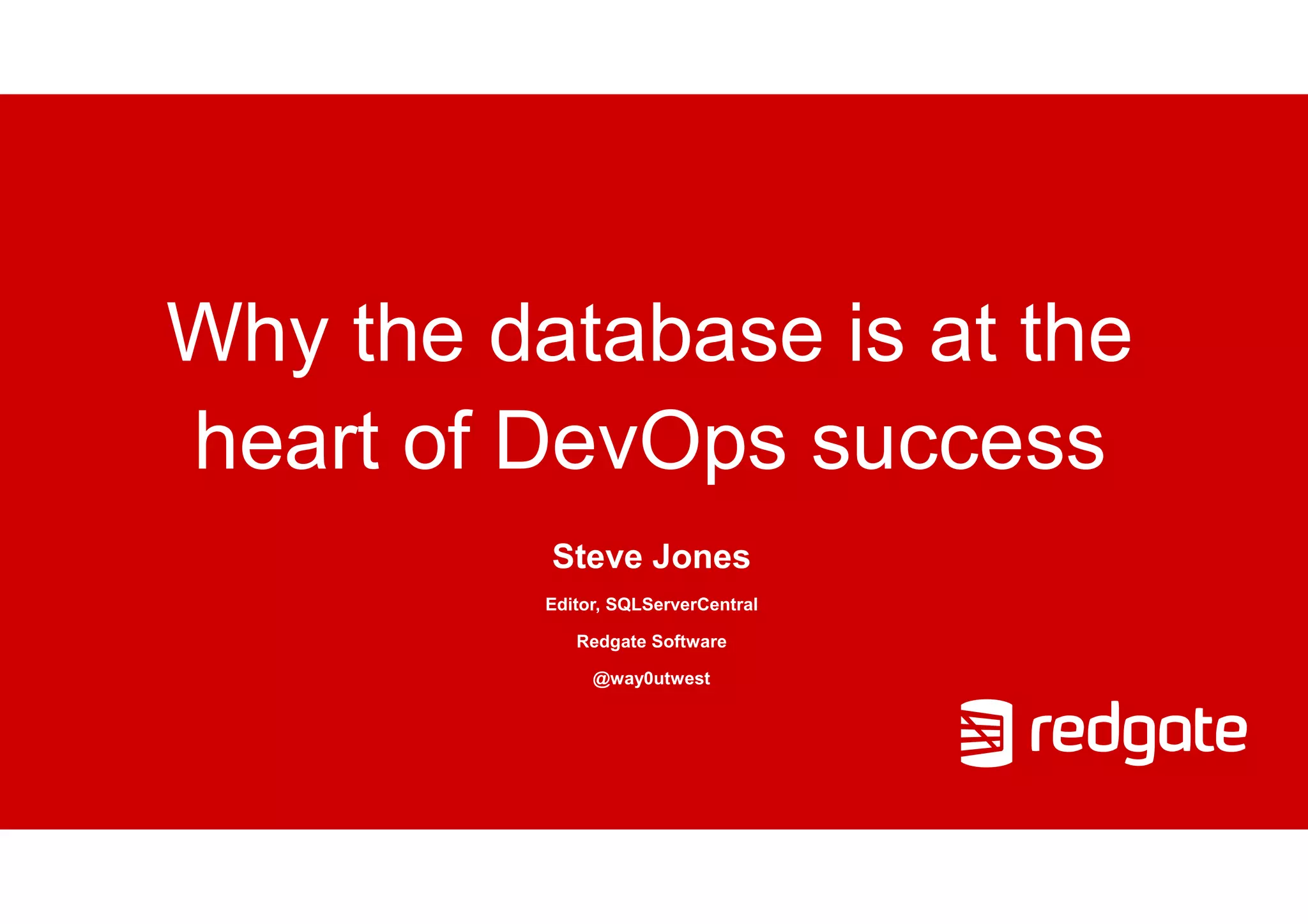 Why the database is at the
heart of DevOps success
Steve Jones
Editor, SQLServerCentral
Redgate Software
@way0utwest
 