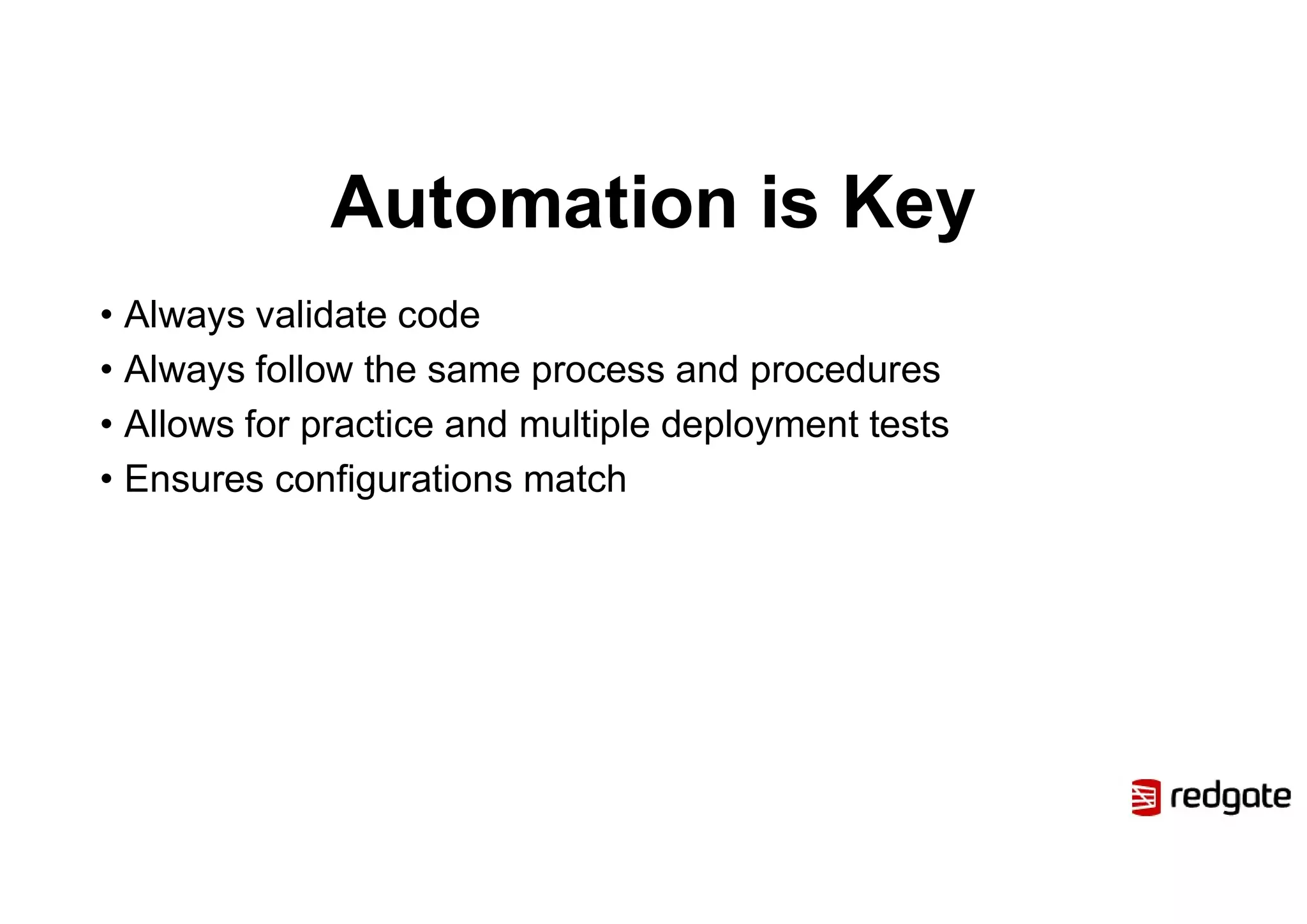 Automation is Key
• Always validate code
• Always follow the same process and procedures
• Allows for practice and multiple deployment tests
• Ensures configurations match
 