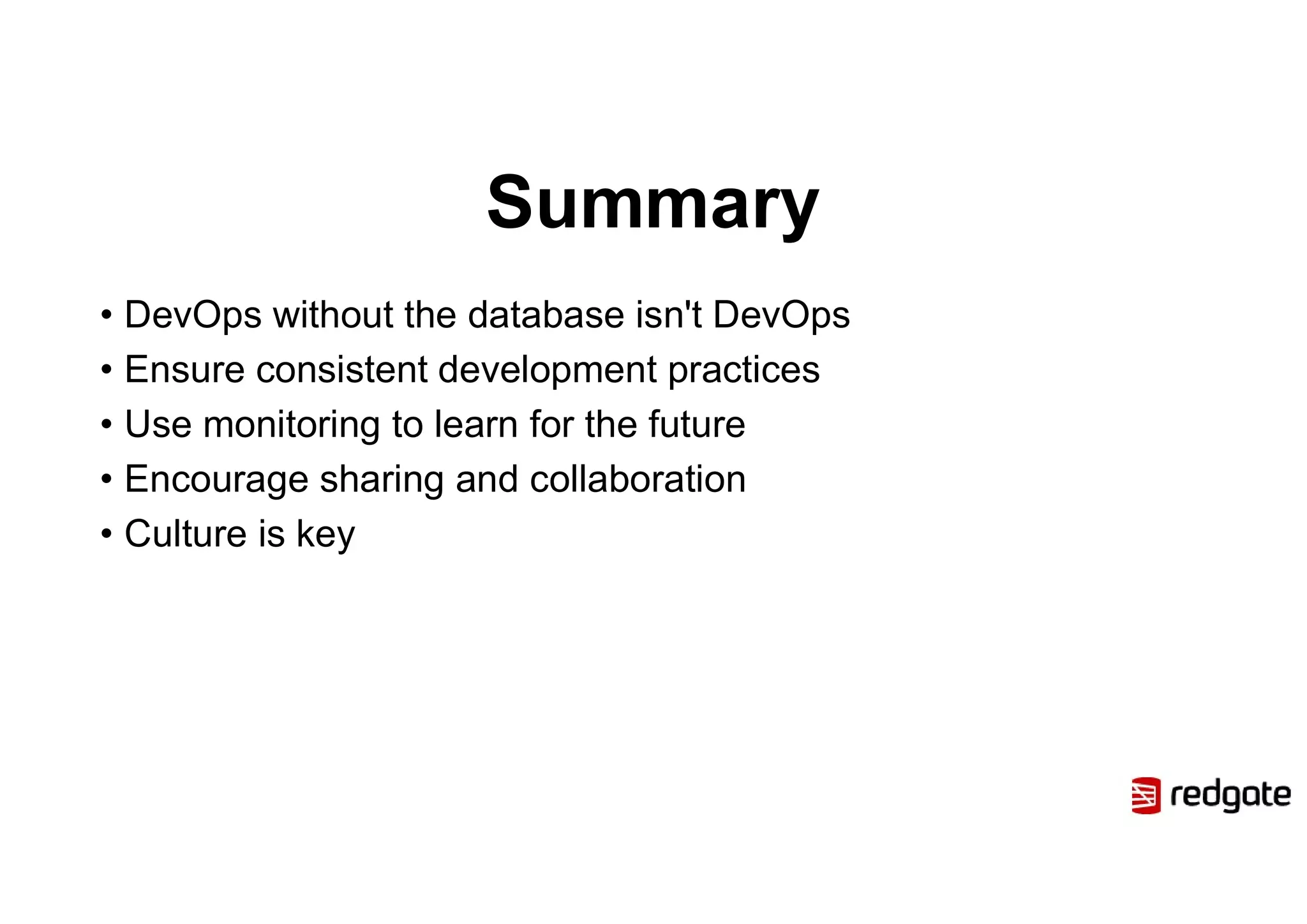 Summary
• DevOps without the database isn't DevOps
• Ensure consistent development practices
• Use monitoring to learn for the future
• Encourage sharing and collaboration
• Culture is key
 