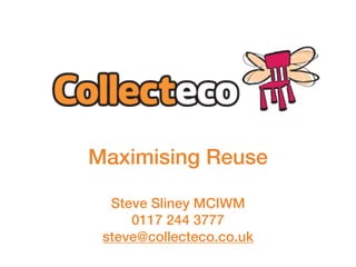 Maximising Reuse
Steve Sliney MCIWM
0117 244 3777
steve@collecteco.co.uk
 