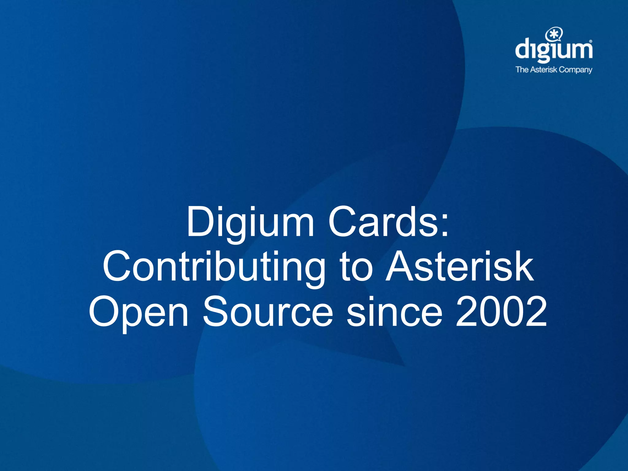 Digium Cards:
Contributing to Asterisk
Open Source since 2002
 
