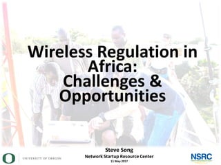 Steve Song
Network Startup Resource Center
11 May 2017
Wireless Regulation in
Africa:
Challenges &
Opportunities
 