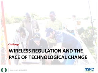 WIRELESS REGULATION AND THE
PACE OF TECHNOLOGICAL CHANGE
Challenge
 