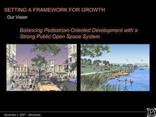 SETTING A FRAMEWORK FOR GROWTH Our Vision Balancing Pedestrian-Oriented Development with a Strong Public Open Space System November 1, 2007  - Structures 