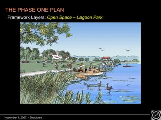 THE PHASE ONE PLAN   Framework Layers:  Open Space – Lagoon Park November 1, 2007  - Structures 