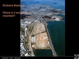 November 1, 2007  - Structures Brisbane Baylands Where is it and why is it important? 