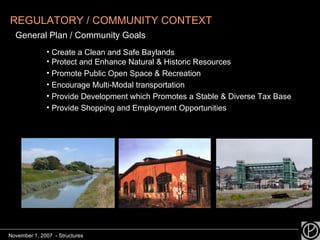 REGULATORY / COMMUNITY CONTEXT General Plan / Community Goals Create a Clean and Safe Baylands  Protect and Enhance Natural & Historic Resources Promote Public Open Space & Recreation Encourage Multi-Modal transportation Provide Development which Promotes a Stable & Diverse Tax Base Provide Shopping and Employment Opportunities November 1, 2007  - Structures 