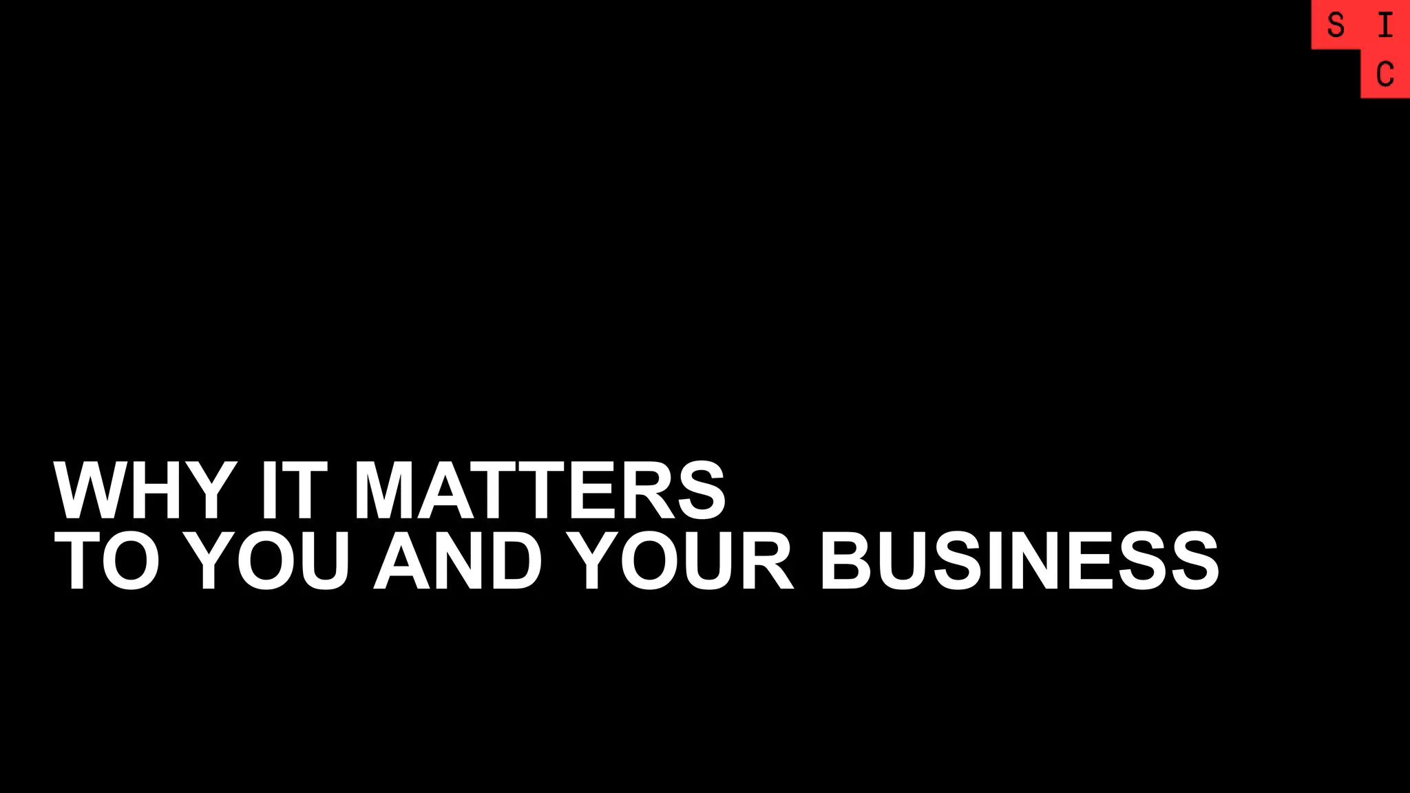 WHY IT MATTERS
TO YOU AND YOUR BUSINESS
 