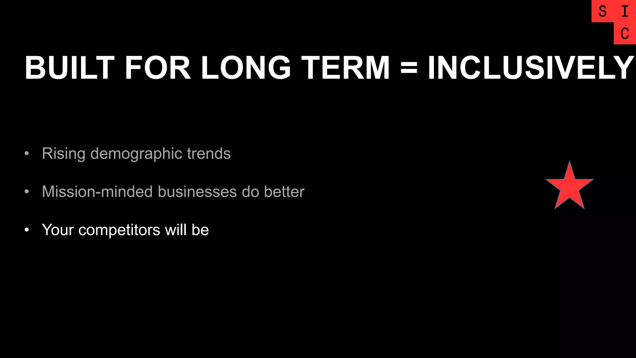 BUILT FOR LONG TERM = INCLUSIVELY
• Rising demographic trends
• Mission-minded businesses do better
• Your competitors will be
 