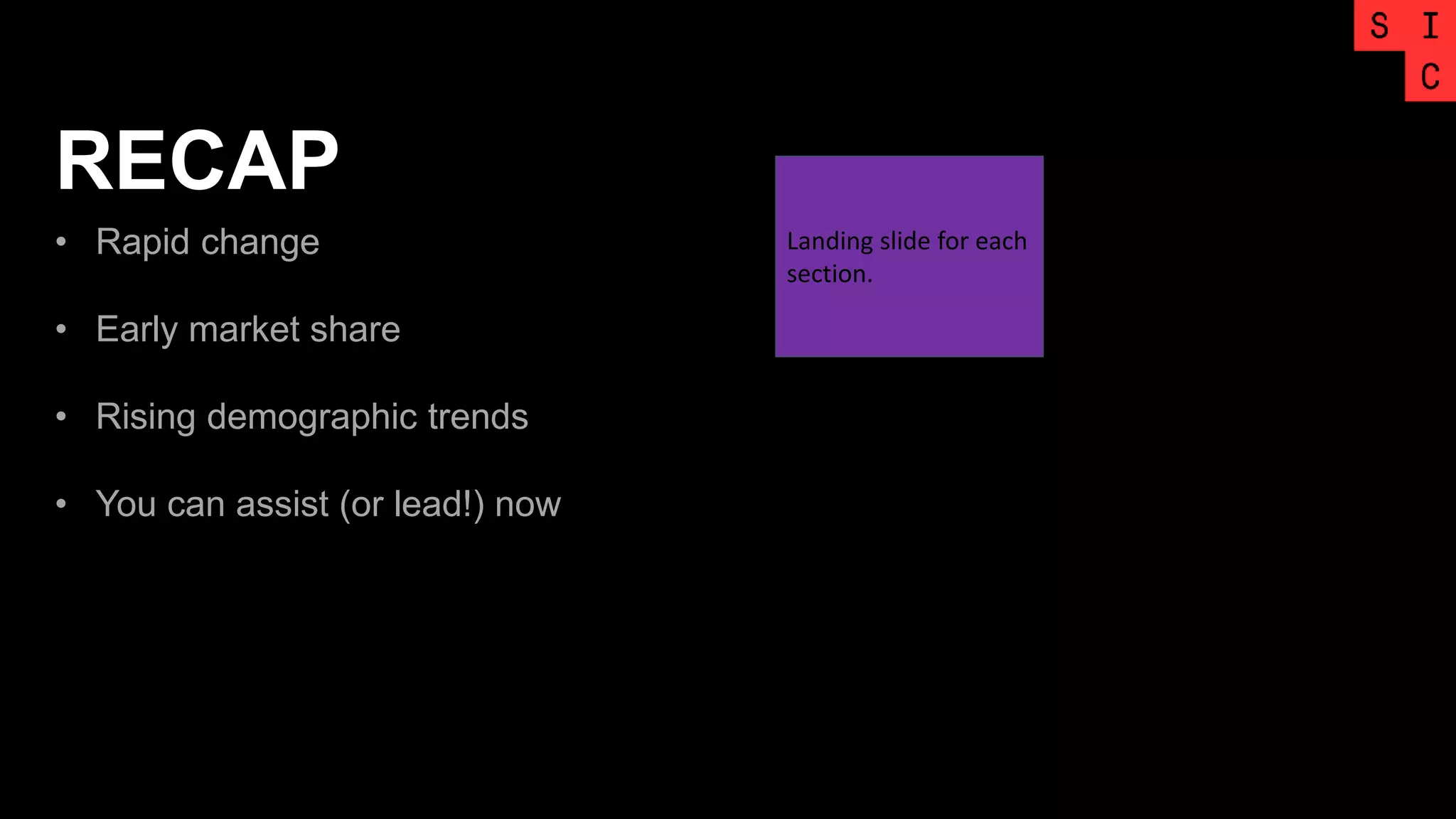 RECAP
• Rapid change
• Early market share
• Rising demographic trends
• You can assist (or lead!) now
Landing slide for each
section.
 