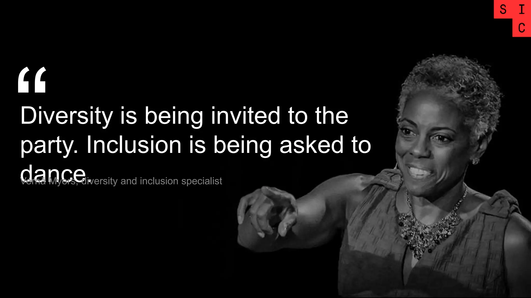 Diversity is being invited to the
party. Inclusion is being asked to
dance.
“Vernā Myers, diversity and inclusion specialist
 