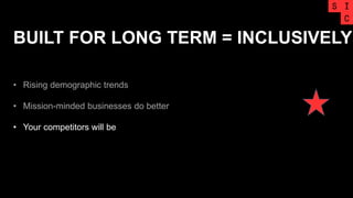 BUILT FOR LONG TERM = INCLUSIVELY
• Rising demographic trends
• Mission-minded businesses do better
• Your competitors will be
 