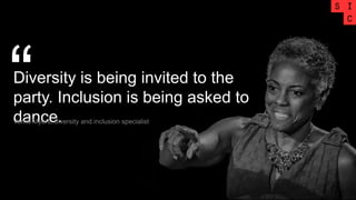 Diversity is being invited to the
party. Inclusion is being asked to
dance.
“Vernā Myers, diversity and inclusion specialist
 