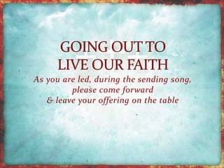 As you are led, during the sending song, 
please come forward 
& leave your offering on the table 
 